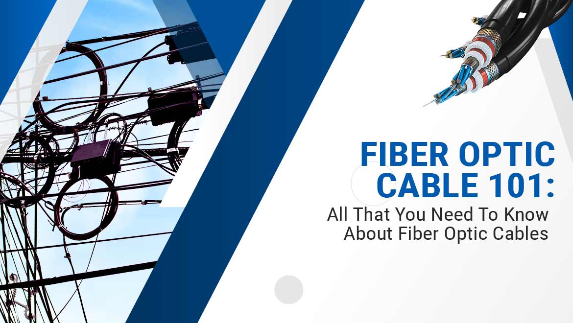 Fiber Optic Cable 101: All That You Need To Know About Fiber Optic Cables